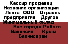 Кассир-продавец › Название организации ­ Лента, ООО › Отрасль предприятия ­ Другое › Минимальный оклад ­ 30 000 - Все города Работа » Вакансии   . Крым,Бахчисарай